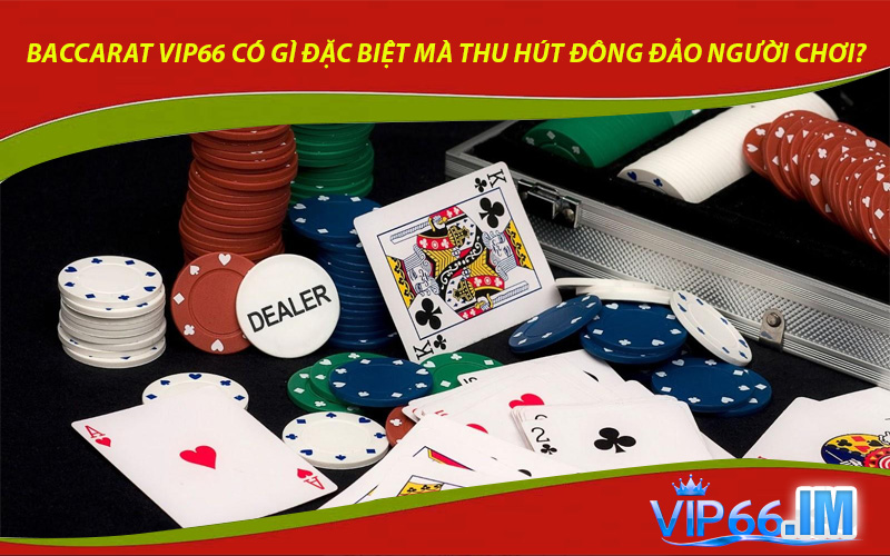Baccarat VIP66 có gì đặc biệt mà thu hút đông đảo người chơi?
