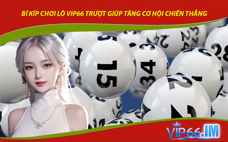 Bí Kíp Chơi Lô VIP66 Trượt Giúp Tăng Cơ Hội Chiến Thắng