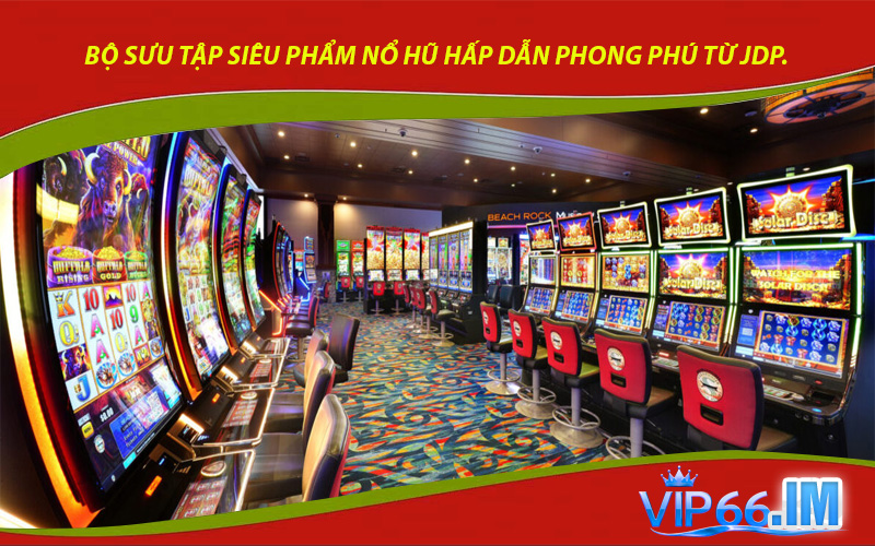 Bộ sưu tập siêu phẩm nổ hũ hấp dẫn phong phú từ JDP.