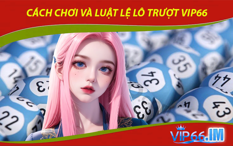 Cách chơi và luật lệ Lô Trượt VIP66