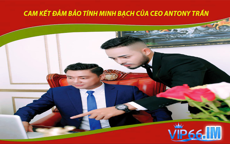 Cam Kết Đảm Bảo Tính Minh Bạch của CEO Antony Trần