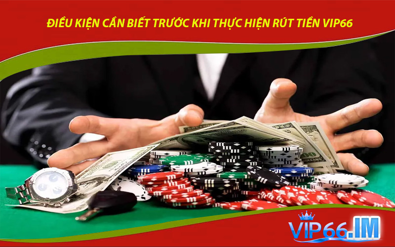 Điều Kiện Cần Biết Trước Khi Thực Hiện Rút Tiền VIP66