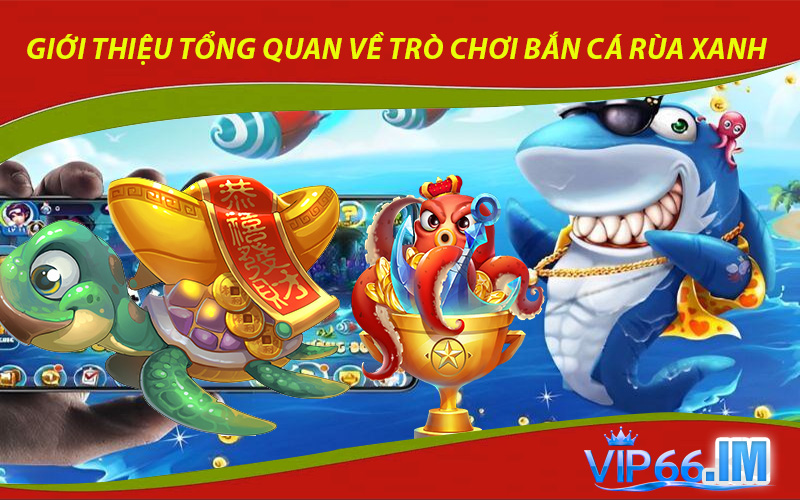 Giới thiệu tổng quan về trò chơi bắn cá rùa xanh tại VIP66