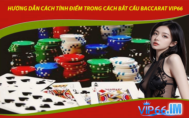 Hướng dẫn cách tính điểm trong cách bắt cầu Baccarat VIP66