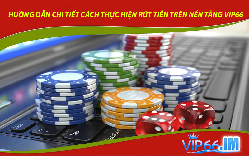 Hướng dẫn chi tiết cách thực hiện rút tiền trên nền tảng VIP66