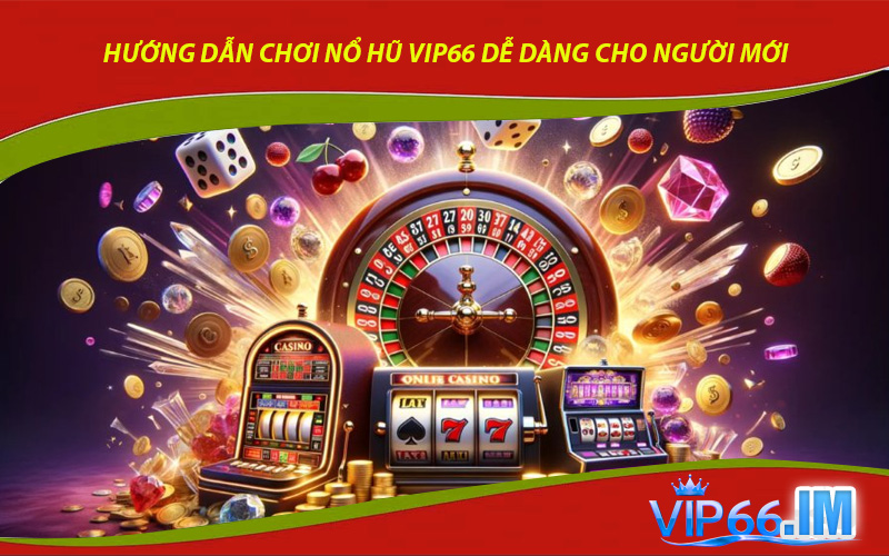Hướng dẫn chơi nổ hũ VIP66 dễ dàng cho người mới