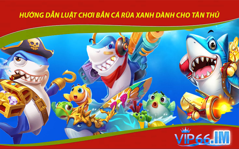 Hướng dẫn luật chơi bắn cá rùa xanh dành cho tân thủ