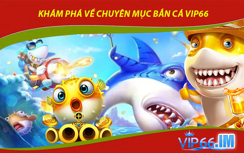 Khám phá về chuyên mục Bắn cá VIP66