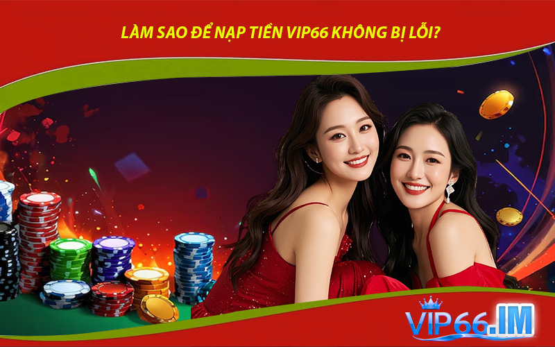 Làm Sao Để Nạp Tiền VIP66 Không Bị Lỗi?