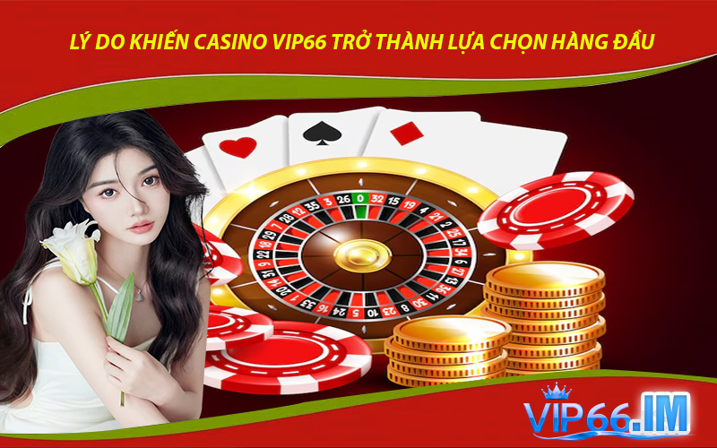 Lý do khiến Casino VIP66 trở thành lựa chọn hàng đầu