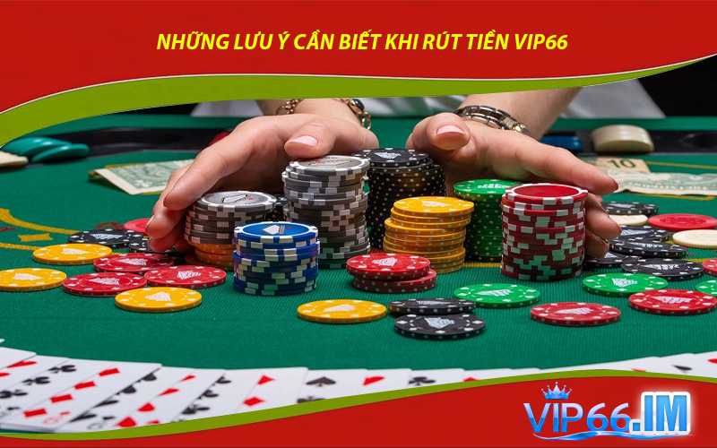 Những Lưu Ý Cần Biết Khi Rút Tiền VIP66