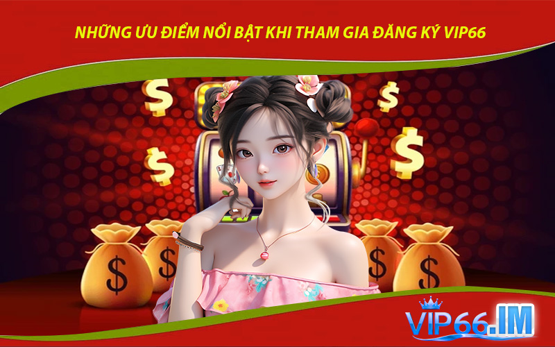 Những Ưu Điểm Nổi Bật Khi Tham Gia Đăng Ký VIP66