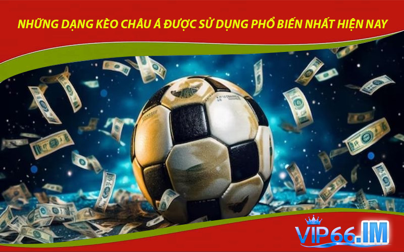 Những dạng kèo Châu Á được sử dụng phổ biến nhất hiện nay