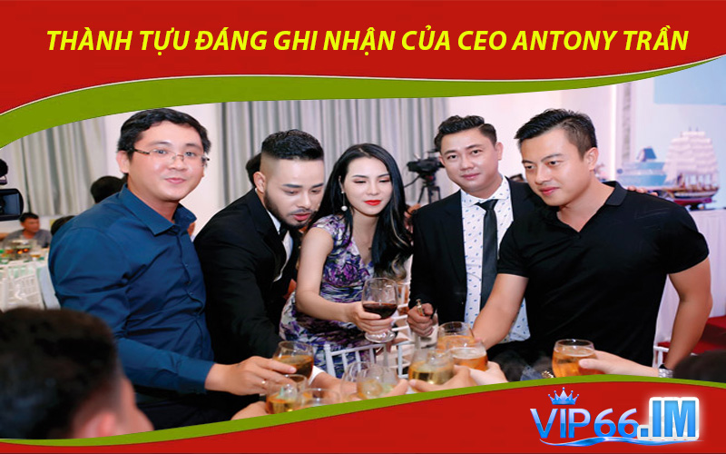 Thành Tựu Đáng Ghi Nhận Của CEO Antony Trần