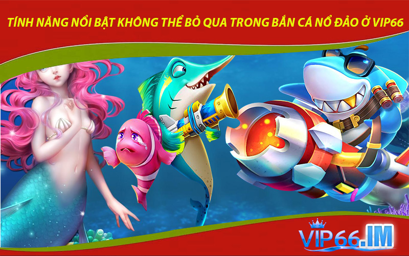 Tính năng nổi bật không thể bỏ qua trong bắn cá nổ đảo ở VIP66