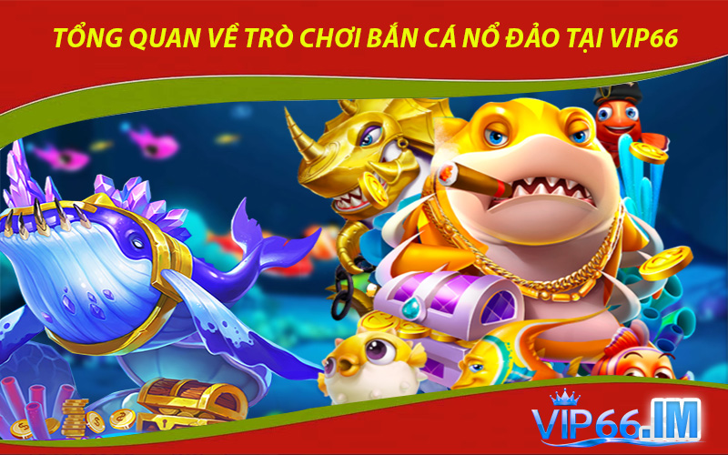 Tổng quan về trò chơi bắn cá nổ đảo tại VIP66