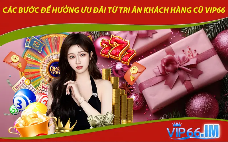 Các bước để hưởng ưu đãi từ tri ân khách hàng cũ VIP66