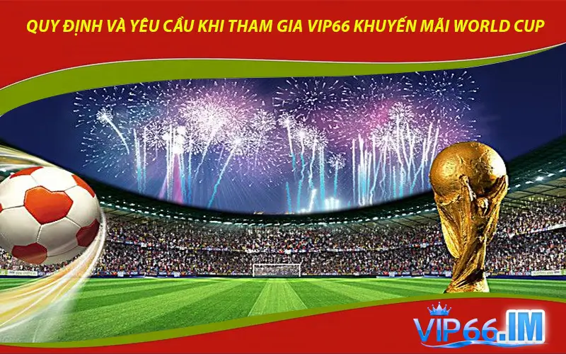 Quy định và yêu cầu khi tham gia VIP66 khuyến mãi World Cup