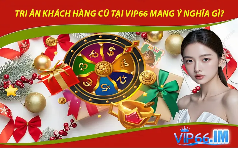 Tri ân khách hàng cũ tại VIP66 mang ý nghĩa gì?