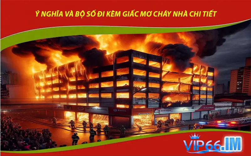 Ý nghĩa và bộ số đi kèm giấc mơ cháy nhà chi tiết