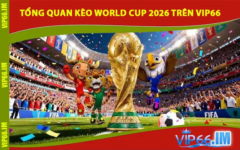 Tổng quan Kèo World Cup 2026 trên VIP66