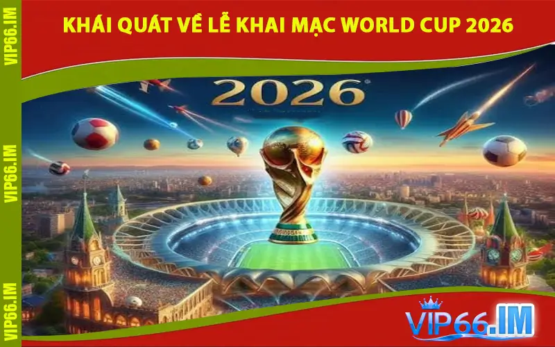 Khái Quát Về Lễ Khai Mạc World Cup 2026